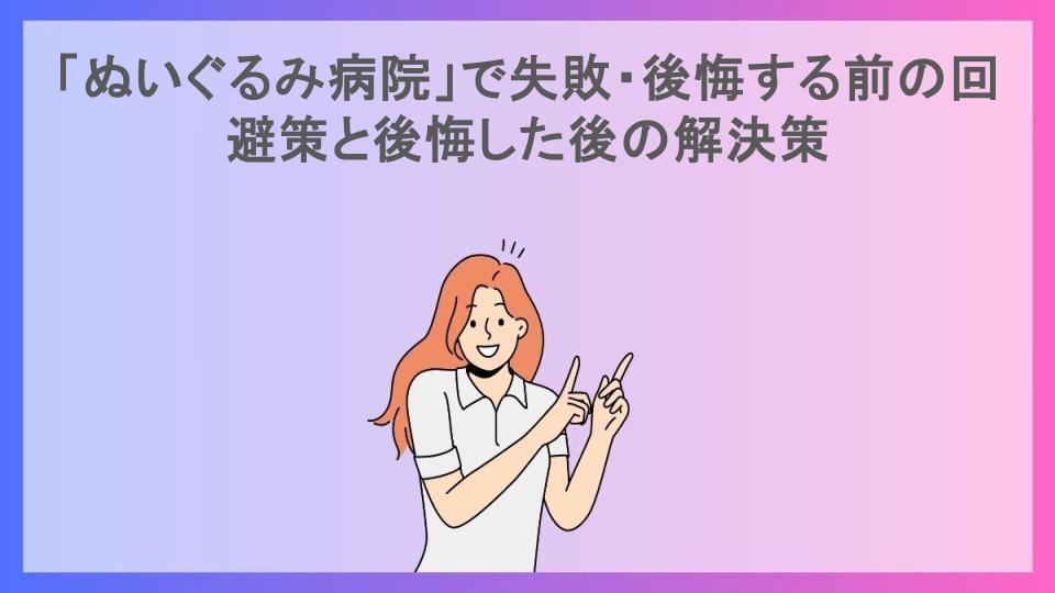 「ぬいぐるみ病院」で失敗・後悔する前の回避策と後悔した後の解決策